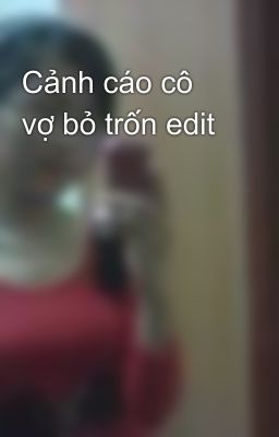 Cảnh cáo cô vợ bỏ trốn edit