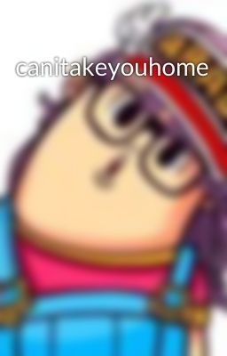 canitakeyouhome