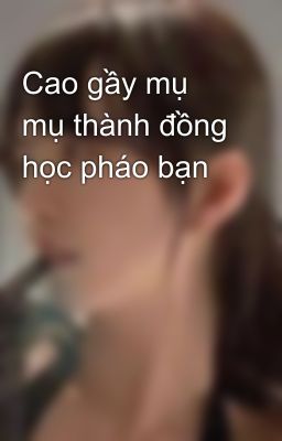 Cao gầy mụ mụ thành đồng học pháo bạn