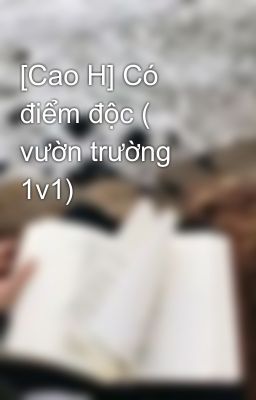 [Cao H] Có điểm độc ( vườn trường 1v1) 