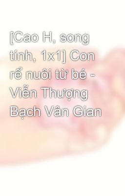 [Cao H, song tính, 1x1] Con rể nuôi từ bé - Viễn Thượng Bạch Vân Gian