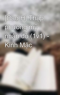 [Cao H] Thập phương mỹ nhân đồ (1v1) - Kinh Mặc