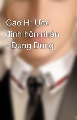 Cao H: Ước định hôn nhân - Dung Dung