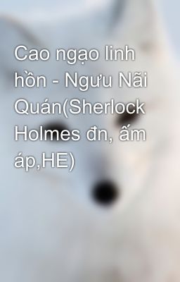 Cao ngạo linh hồn - Ngưu Nãi Quán(Sherlock Holmes đn, ấm áp,HE)