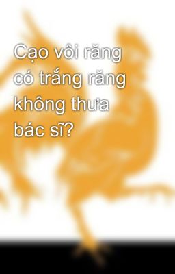 Cạo vôi răng có trắng răng không thưa bác sĩ?