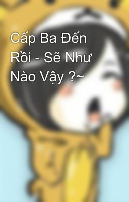 Cấp Ba Đến Rồi - Sẽ Như Nào Vậy ?~