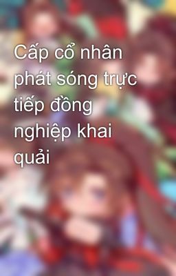 Cấp cổ nhân phát sóng trực tiếp đồng nghiệp khai quải 