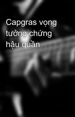 Capgras vọng tưởng chứng hậu quần