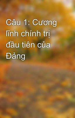 Câu 1: Cương lĩnh chính trị đầu tiên của Đảng