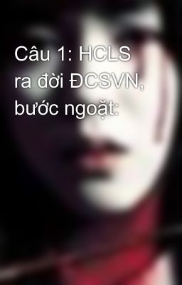 Câu 1: HCLS ra đời ĐCSVN, bước ngoặt: