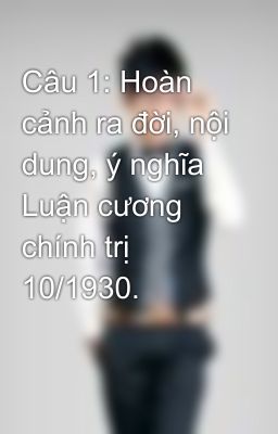 Câu 1: Hoàn cảnh ra đời, nội dung, ý nghĩa Luận cương chính trị 10/1930.