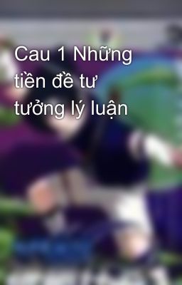 Cau 1 Những tiền đề tư tưởng lý luận