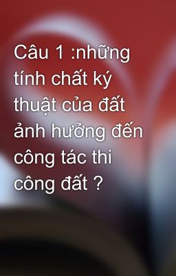 Câu 1 :những tính chất ký thuật của đất ảnh hưởng đến công tác thi công đất ?