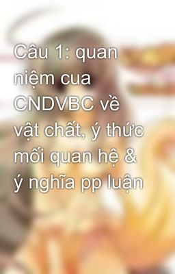 Câu 1: quan niệm cua CNDVBC về vật chất, ý thức mối quan hệ & ý nghĩa pp luận