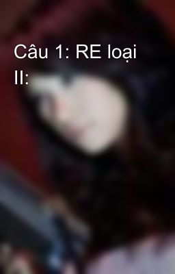 Câu 1: RE loại II: