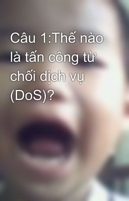 Câu 1:Thế nào là tấn công từ chối dịch vụ (DoS)?