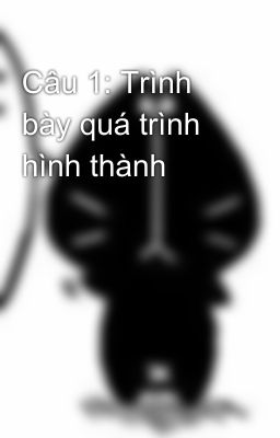 Câu 1: Trình bày quá trình hình thành