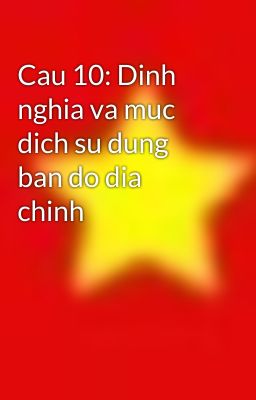 Cau 10: Dinh nghia va muc dich su dung ban do dia chinh