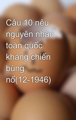 Câu 10 nêu nguyên nhân toàn quốc kháng chiến bùng nổ(12-1946)