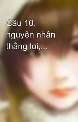 Câu 10. nguyên nhân thắng lợi,...