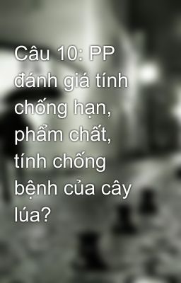 Câu 10: PP đánh giá tính chống hạn, phẩm chất, tính chống bệnh của cây lúa?