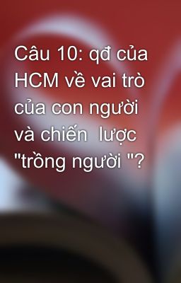 Câu 10: qđ của HCM về vai trò của con người và chiến  lược  