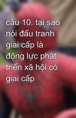 câu 10. tại sao nói đấu tranh giai cấp là động lực phát triển xã hội có giai cấp