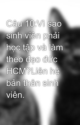 Câu 10:Vì sao sinh viên phải học tập và làm theo đạo đức HCM?Liên hệ bản thân sinh viên.