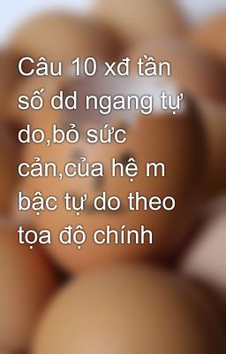 Câu 10 xđ tần số dd ngang tự do,bỏ sức cản,của hệ m bậc tự do theo tọa độ chính