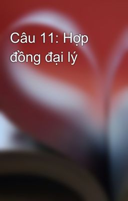 Câu 11: Hợp đồng đại lý