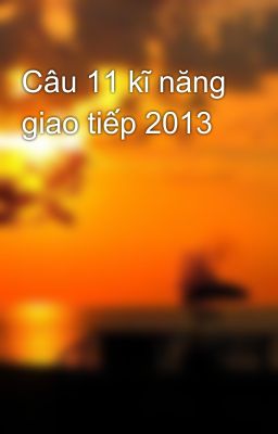 Câu 11 kĩ năng giao tiếp 2013