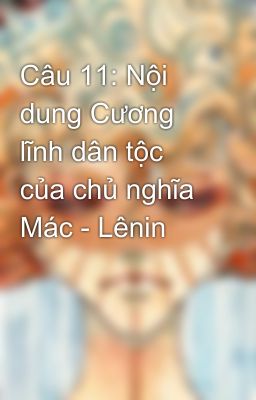 Câu 11: Nội dung Cương lĩnh dân tộc của chủ nghĩa Mác - Lênin