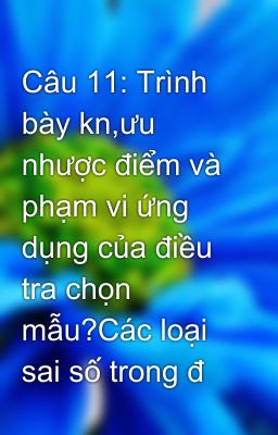 Câu 11: Trình bày kn,ưu nhược điểm và phạm vi ứng dụng của điều tra chọn mẫu?Các loại sai số trong đ