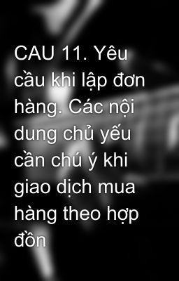 CAU 11. Yêu cầu khi lập đơn hàng. Các nội dung chủ yếu cần chú ý khi giao dịch mua hàng theo hợp đồn