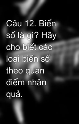 Câu 12. Biến số là gì? Hãy cho biết các loại biến số theo quan điểm nhân quả.