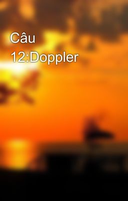 Câu 12:Doppler