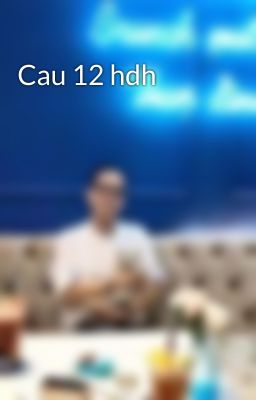 Cau 12 hdh