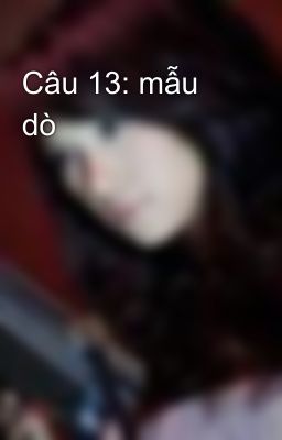 Câu 13: mẫu dò