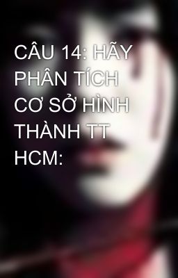 CÂU 14: HÃY PHÂN TÍCH CƠ SỞ HÌNH THÀNH TT HCM: