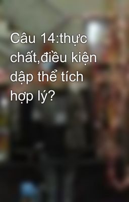 Câu 14:thực chất,điều kiện dập thể tích hợp lý?