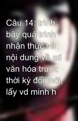 Câu 14: trình bày quá trình nhận thức và nội dung về xd văn hóa trước thời kỳ đổi mới, lấy vd minh h