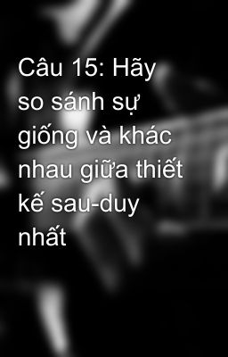 Câu 15: Hãy so sánh sự giống và khác nhau giữa thiết kế sau-duy nhất