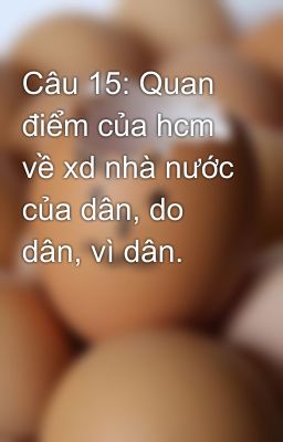 Câu 15: Quan điểm của hcm về xd nhà nước của dân, do dân, vì dân.