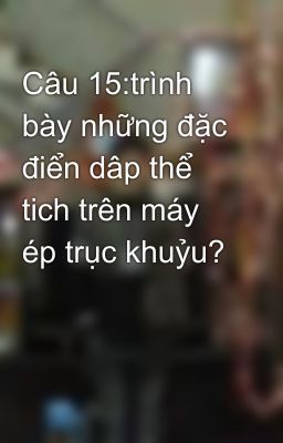 Câu 15:trình bày những đặc điển dâp thể tich trên máy ép trục khuỷu?