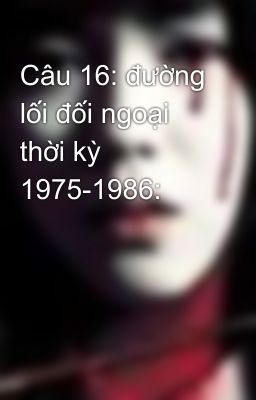 Câu 16: đường lối đối ngoại thời kỳ 1975-1986: