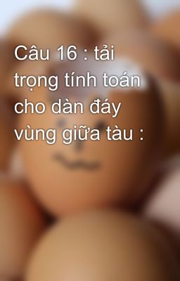 Câu 16 : tải trọng tính toán cho dàn đáy vùng giữa tàu :