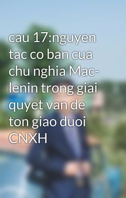 cau 17:nguyen tac co ban cua chu nghia Mac- lenin trong giai quyet van de ton giao duoi CNXH