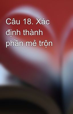 Câu 18. Xác định thành phần mẻ trộn