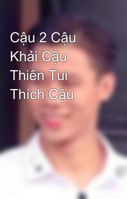 Cậu 2 Cậu Khải Cậu Thiên Tui Thích Cậu