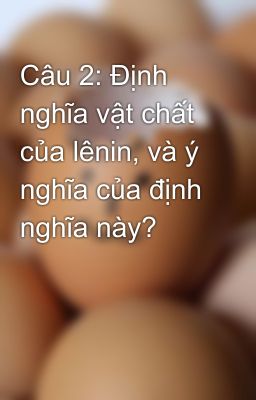 Câu 2: Định nghĩa vật chất của lênin, và ý nghĩa của định nghĩa này?